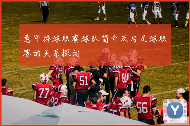 意甲排球联赛球队简介及与足球联赛的关系探讨