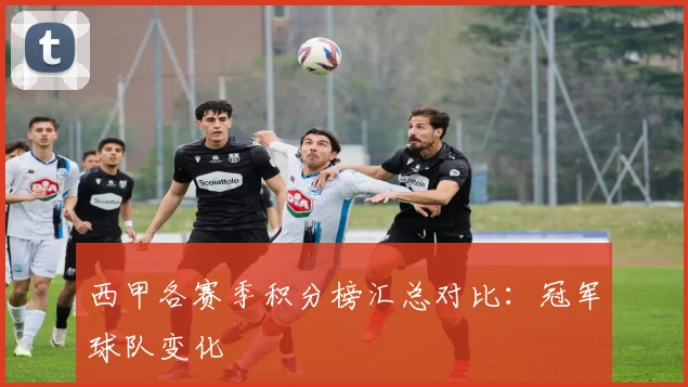 西甲各赛季积分榜汇总对比：冠军球队变化