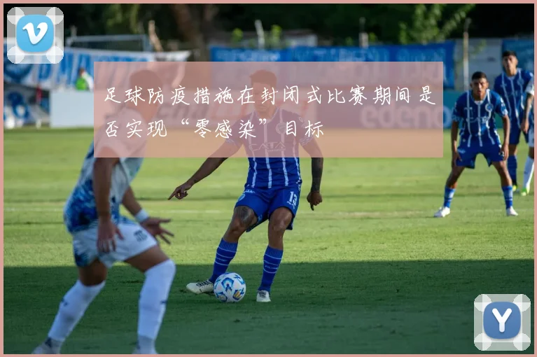 足球防疫措施在封闭式比赛期间是否实现“零感染”目标