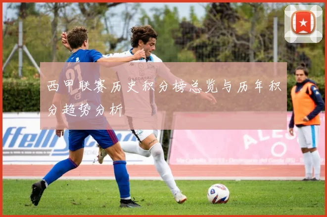 西甲联赛历史积分榜总览与历年积分趋势分析