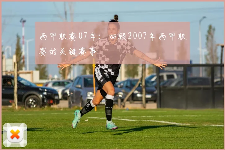 西甲联赛07年：回顾2007年西甲联赛的关键赛事