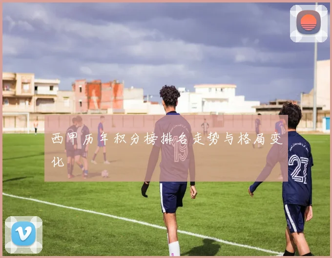 西甲历年积分榜排名走势与格局变化