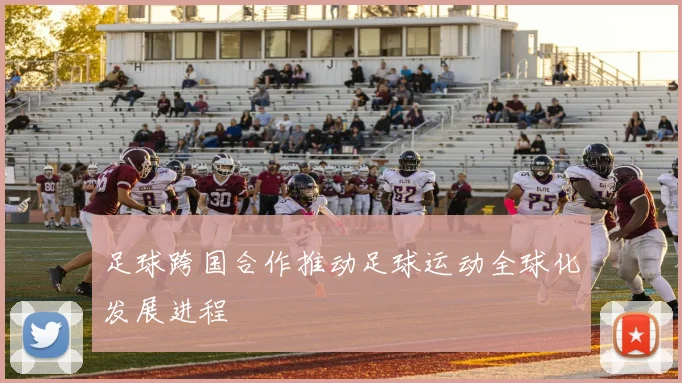 足球跨国合作推动足球运动全球化发展进程