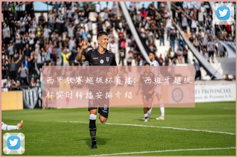 西甲联赛超级杯直播：西班牙超级杯实时转播安排介绍