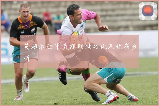 英超和西甲直播网站对比及优劣分析