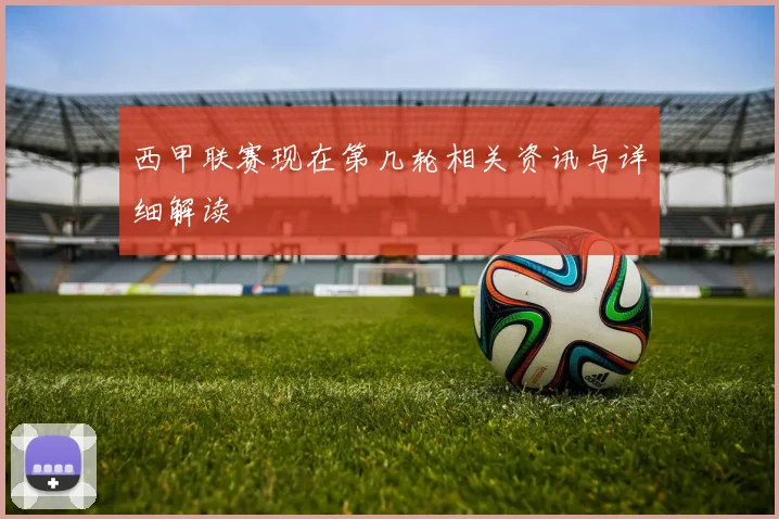 西甲联赛现在第几轮相关资讯与详细解读