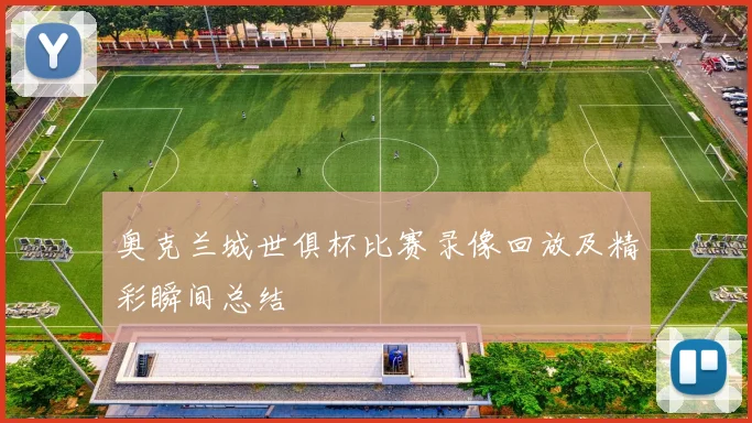 奥克兰城世俱杯比赛录像回放及精彩瞬间总结