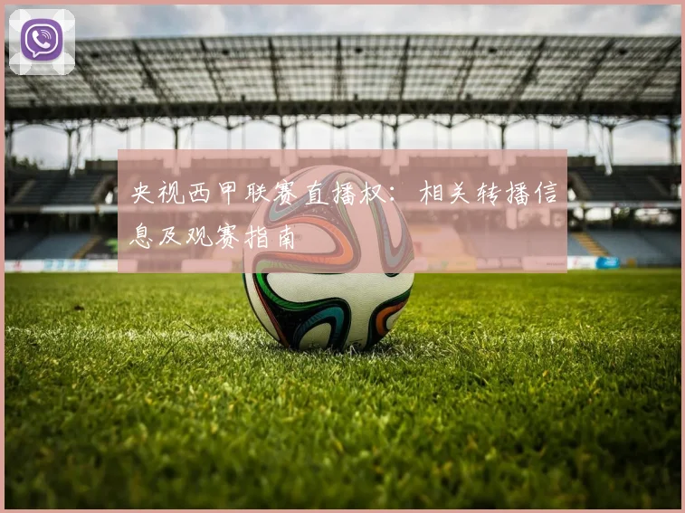 央视西甲联赛直播权：相关转播信息及观赛指南